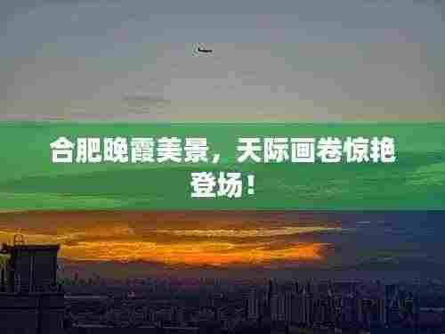 合肥晚霞美景,天际画卷惊艳登场!