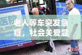 老人等车突发急症,社会关爱显应急措施重要性