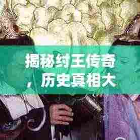 揭秘纣王传奇，历史真相大揭秘！