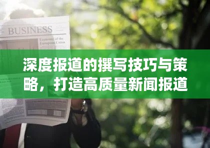深度报道的撰写技巧与策略，打造高质量新闻报道