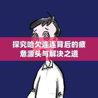 探究哈欠连连背后的疲惫源头与解决之道