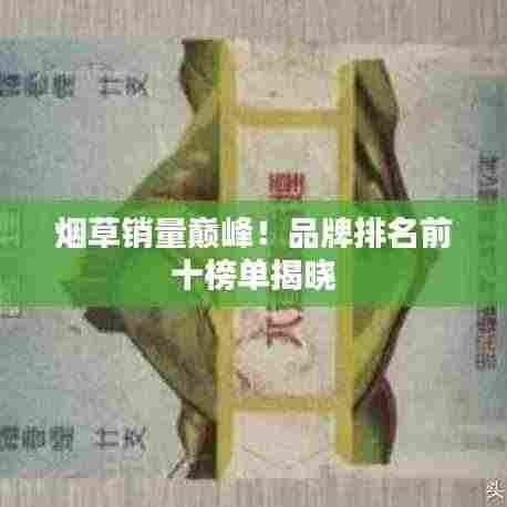 烟草销量巅峰!品牌排名前十榜单揭晓