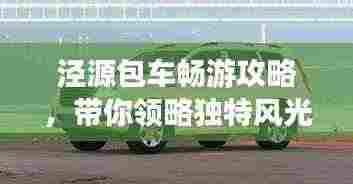 泾源包车畅游攻略,带你领略独特风光与体验!