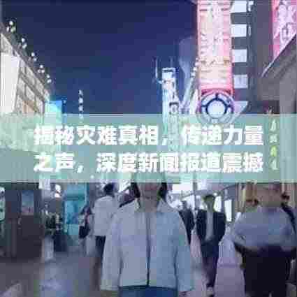 揭秘灾难真相,传递力量之声,深度新闻报道震撼来袭