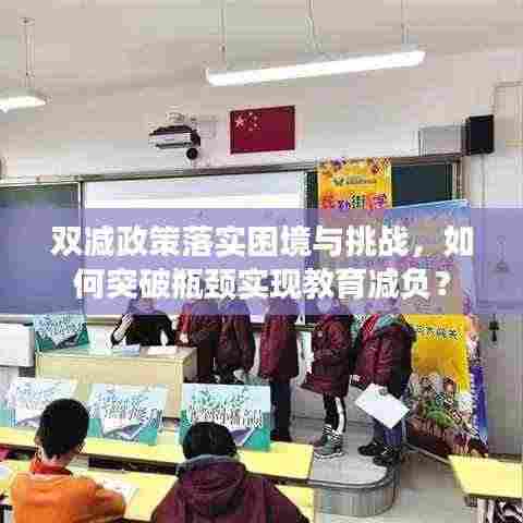 双减政策落实困境与挑战，如何突破瓶颈实现教育减负？