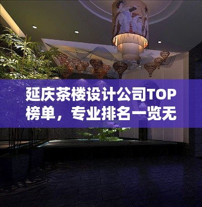 延庆茶楼设计公司TOP榜单,专业排名一览无余!