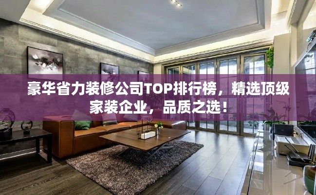 豪华省力装修公司TOP排行榜，精选顶级家装企业，品质之选！