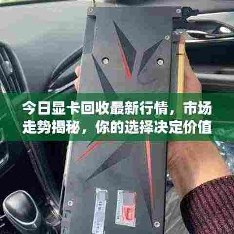 今日显卡回收最新行情，市场走势揭秘，你的选择决定价值！
