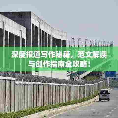 深度报道写作秘籍，范文解读与创作指南全攻略！