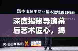 深度揭秘导演幕后艺术匠心,揭秘幕后英雄的工作艺术