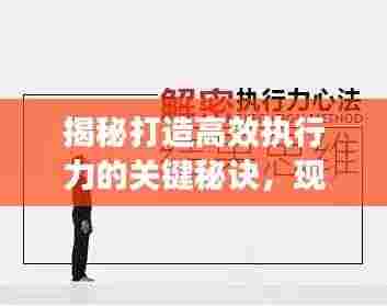 揭秘打造高效执行力的关键秘诀,现场落实之道!