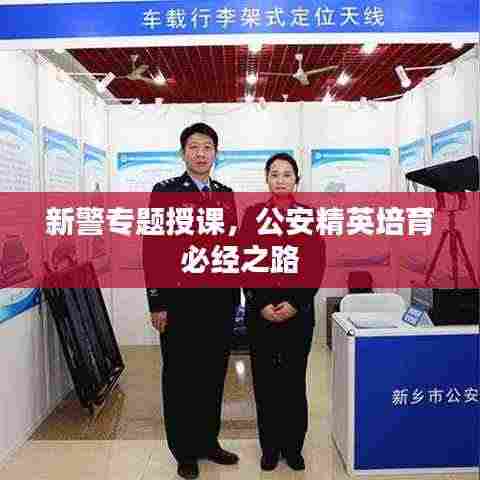 新警专题授课，公安精英培育必经之路