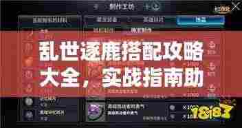 乱世逐鹿搭配攻略大全,实战指南助你轻松获胜!