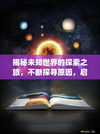 揭秘未知世界的探索之旅,不断探寻原因,启程无限可能