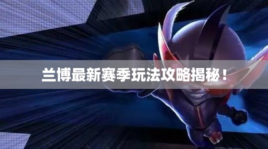 兰博最新赛季玩法攻略揭秘！