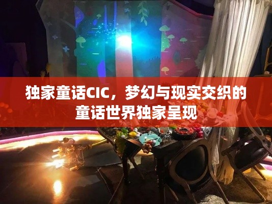 独家童话CIC,梦幻与现实交织的童话世界独家呈现