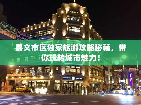 嘉义市区独家旅游攻略秘籍,带你玩转城市魅力!