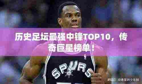 历史足坛最强中锋TOP10,传奇巨星榜单!