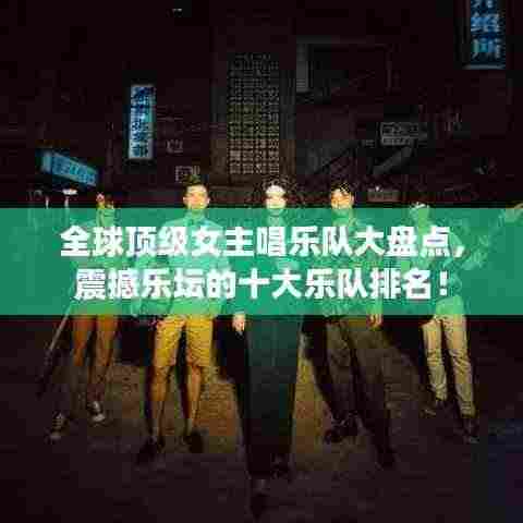 全球顶级女主唱乐队大盘点，震撼乐坛的十大乐队排名！
