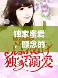 独家蜜爱,顾念的非凡情缘之旅