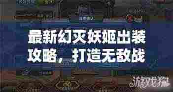 最新幻灭妖姬出装攻略，打造无敌战斗装备全解析