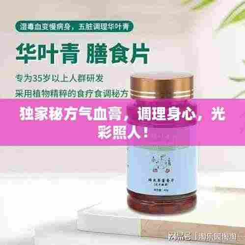 独家秘方气血膏，调理身心，光彩照人！