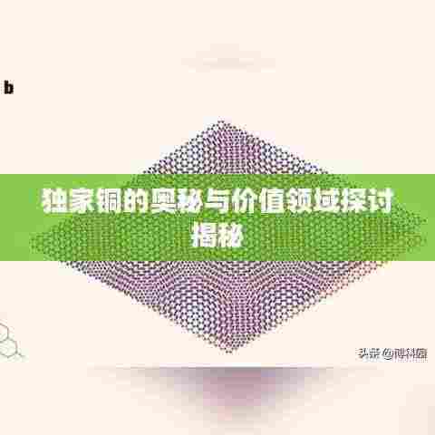 独家铜的奥秘与价值领域探讨揭秘