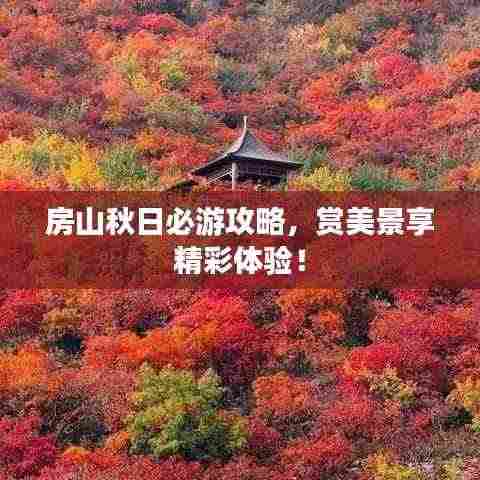 房山秋日必游攻略,赏美景享精彩体验!