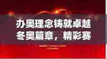 办奥理念铸就卓越冬奥篇章,精彩赛事背后的故事