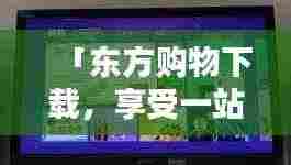 「东方购物下载，享受一站式便捷购物新体验！」