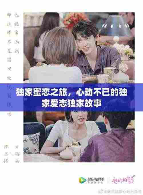 独家蜜恋之旅,心动不已的独家爱恋独家故事