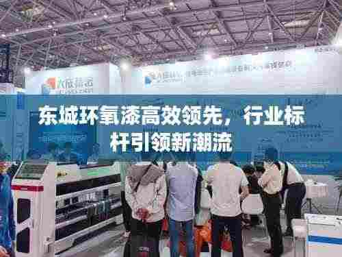 东城环氧漆高效领先,行业标杆引领新潮流