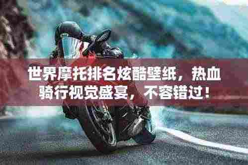 世界摩托排名炫酷壁纸,热血骑行视觉盛宴,不容错过!