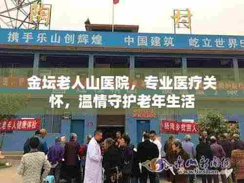 金坛老人山医院，专业医疗关怀，温情守护老年生活