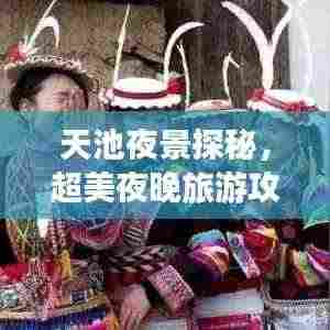 天池夜景探秘,超美夜晚旅游攻略