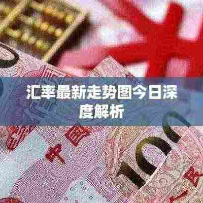 汇率最新走势图今日深度解析
