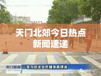 天门北郊今日热点新闻速递