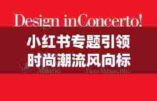 小红书专题引领时尚潮流风向标
