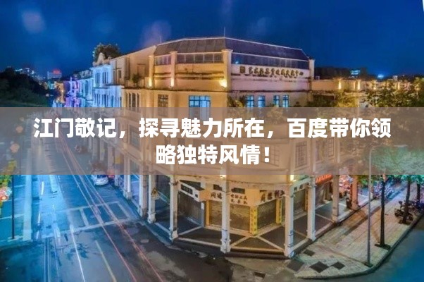 江门敬记,探寻魅力所在,百度带你领略独特风情!