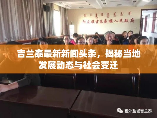 吉兰泰最新新闻头条,揭秘当地发展动态与社会变迁