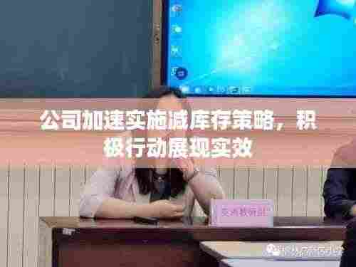 公司加速实施减库存策略，积极行动展现实效