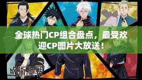 全球热门CP组合盘点,最受欢迎CP图片大放送!