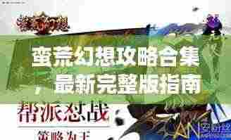 蛮荒幻想攻略合集,最新完整版指南