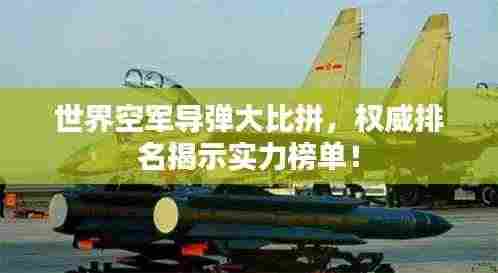 世界空军导弹大比拼，权威排名揭示实力榜单！