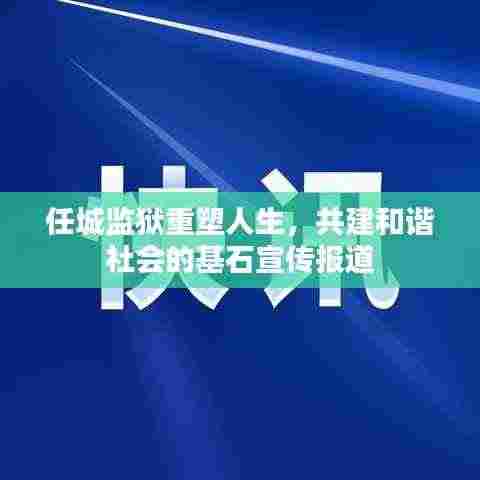 任城监狱重塑人生,共建和谐社会的基石宣传报道