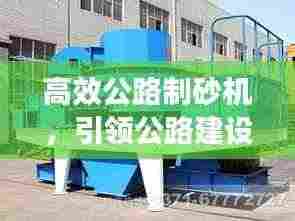 高效公路制砂机,引领公路建设革新之路