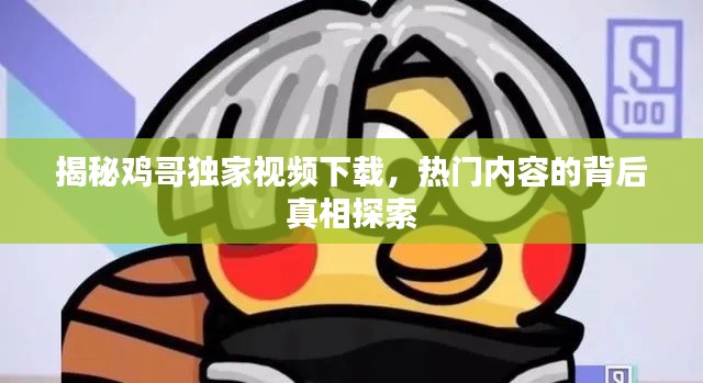 揭秘鸡哥独家视频下载,热门内容的背后真相探索