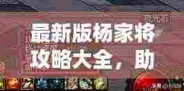 最新版杨家将攻略大全，助你轻松通关！
