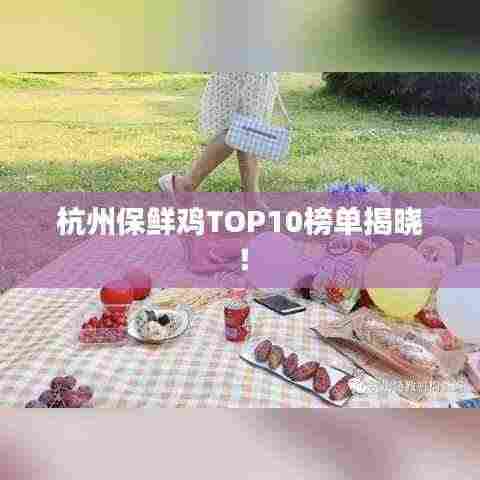 杭州保鲜鸡TOP10榜单揭晓!