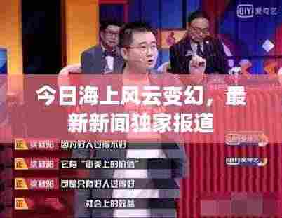 今日海上风云变幻，最新新闻独家报道